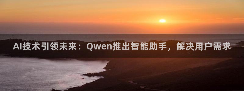 AI技术引领未来：Qwen推出智能助手，解决用户需求