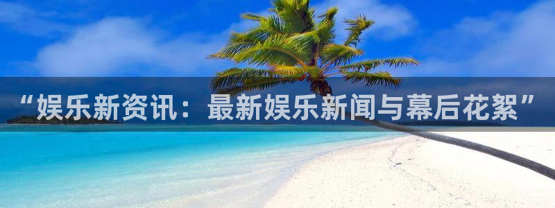 “娱乐新资讯：最新娱乐新闻与幕后花絮”