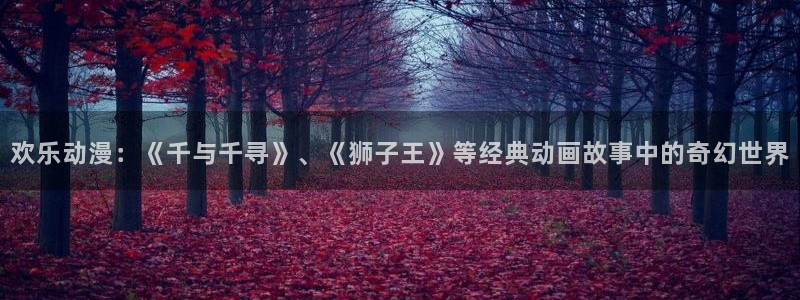 欢乐动漫：《千与千寻》、《狮子王》等经典动画故事中的奇幻世界