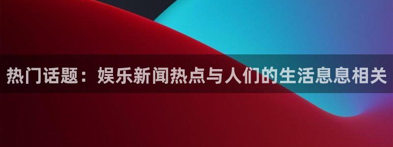 热门话题：娱乐新闻热点与人们的生活息息相关