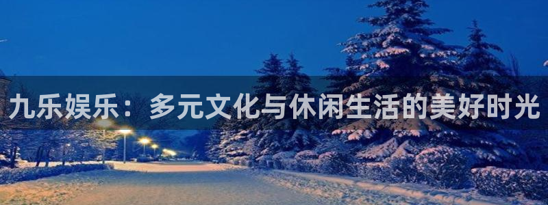九乐娱乐：多元文化与休闲生活的美好时光