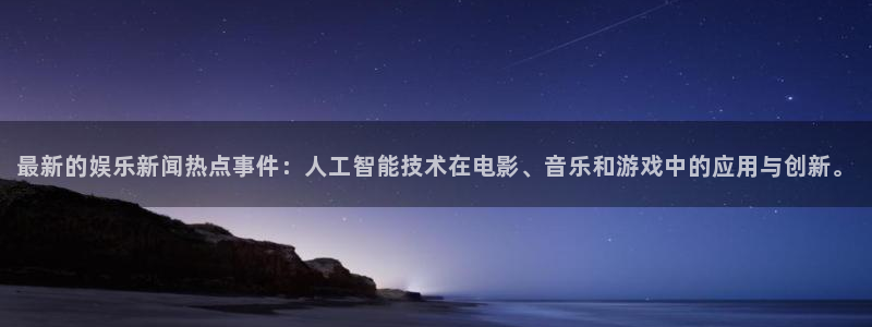 最新的娱乐新闻热点事件：人工智能技术在电影、音乐和游戏中的应用与创新。