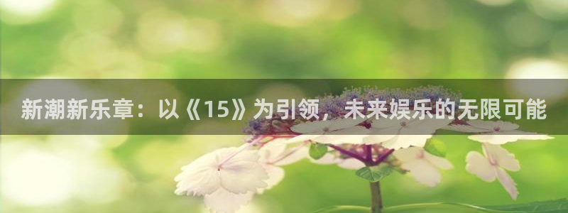 新潮新乐章：以《15》为引领，未来娱乐的无限可能