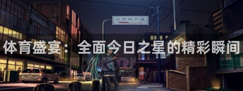 体育盛宴：全面今日之星的精彩瞬间
