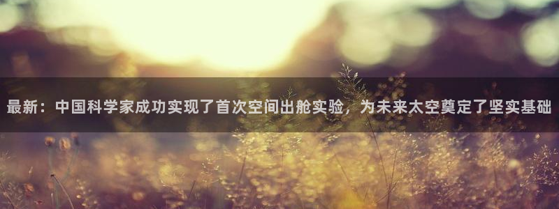 最新：中国科学家成功实现了首次空间出舱实验，为未来太空奠定了坚实基础