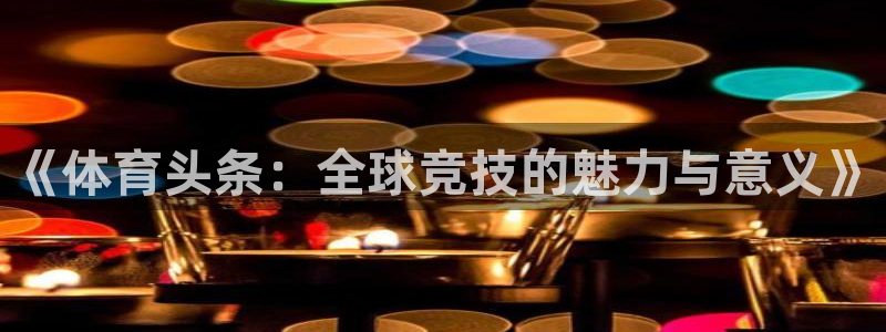 《体育头条：全球竞技的魅力与意义》