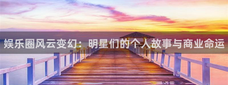 娱乐圈风云变幻：明星们的个人故事与商业命运