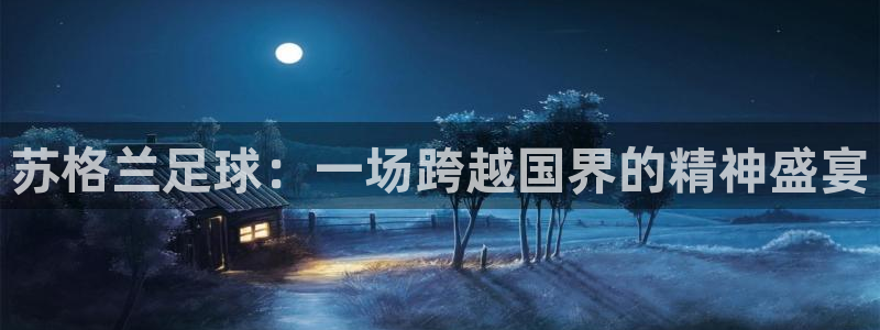 苏格兰足球：一场跨越国界的精神盛宴